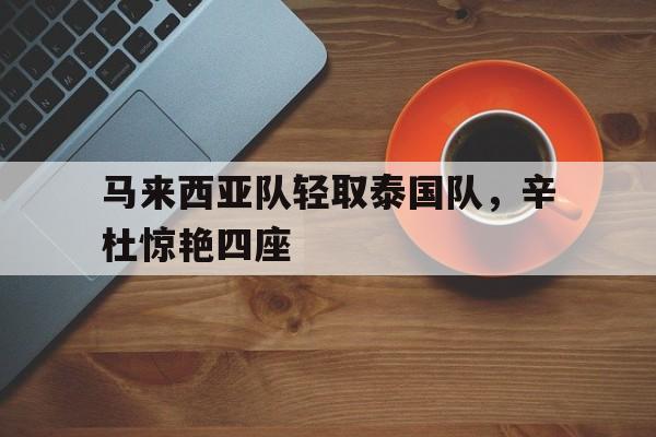 马来西亚队轻取泰国队，辛杜惊艳四座