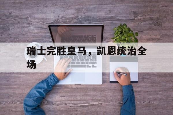 瑞士完胜皇马，凯恩统治全场